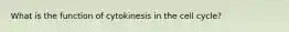 What is the function of cytokinesis in the cell cycle?