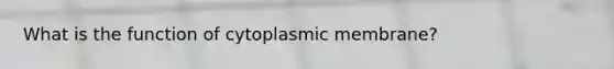 What is the function of cytoplasmic membrane?