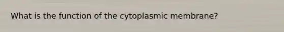 What is the function of the cytoplasmic membrane?