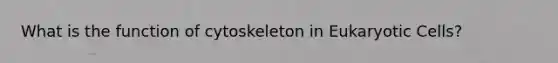 What is the function of cytoskeleton in Eukaryotic Cells?