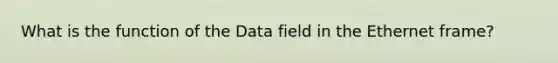 What is the function of the Data field in the Ethernet frame?