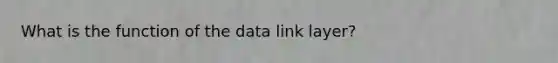 What is the function of the data link layer?