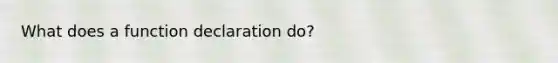 What does a function declaration do?