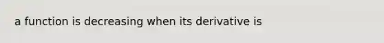 a function is decreasing when its derivative is