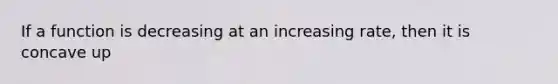 If a function is decreasing at an increasing rate, then it is concave up