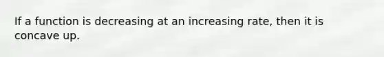 If a function is decreasing at an increasing rate, then it is concave up.