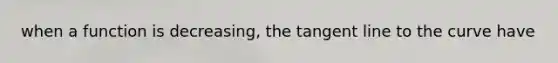 when a function is decreasing, the tangent line to the curve have