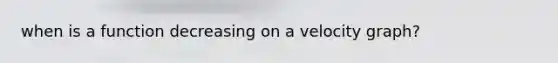 when is a function decreasing on a velocity graph?