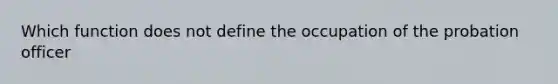 Which function does not define the occupation of the probation officer