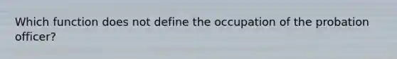 Which function does not define the occupation of the probation officer?