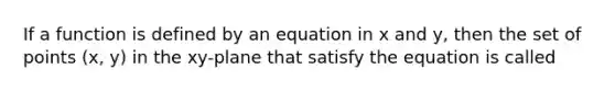 If a function is defined by an equation in x and y, then the set of points (x, y) in the xy-plane that satisfy the equation is called