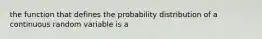 the function that defines the probability distribution of a continuous random variable is a