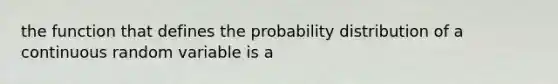 the function that defines the probability distribution of a continuous random variable is a