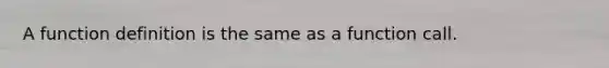 A function definition is the same as a function call.