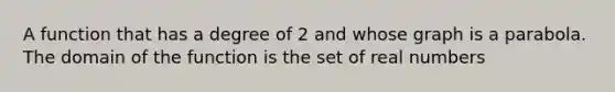 A function that has a degree of 2 and whose graph is a parabola. The domain of the function is the set of real numbers