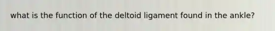 what is the function of the deltoid ligament found in the ankle?