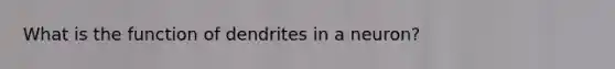 What is the function of dendrites in a neuron?