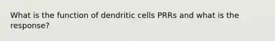 What is the function of dendritic cells PRRs and what is the response?