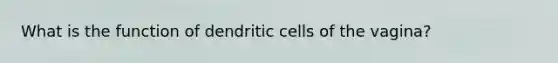 What is the function of dendritic cells of the vagina?