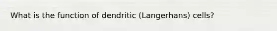 What is the function of dendritic (Langerhans) cells?