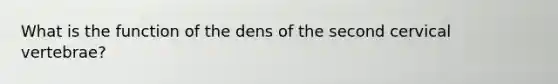 What is the function of the dens of the second cervical vertebrae?