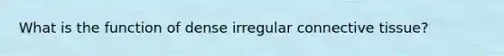 What is the function of dense irregular connective tissue?