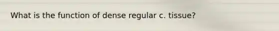 What is the function of dense regular c. tissue?