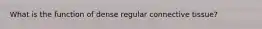 What is the function of dense regular connective tissue?