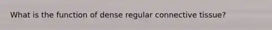 What is the function of dense regular connective tissue?