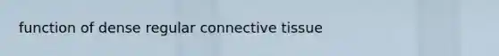 function of dense regular <a href='https://www.questionai.com/knowledge/kYDr0DHyc8-connective-tissue' class='anchor-knowledge'>connective tissue</a>