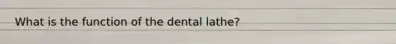 What is the function of the dental lathe?