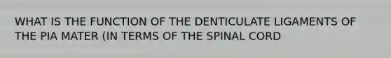 WHAT IS THE FUNCTION OF THE DENTICULATE LIGAMENTS OF THE PIA MATER (IN TERMS OF THE SPINAL CORD