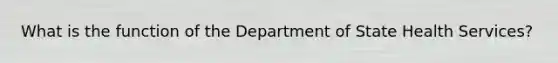 What is the function of the Department of State Health Services?