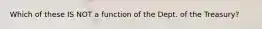 Which of these IS NOT a function of the Dept. of the Treasury?