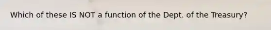 Which of these IS NOT a function of the Dept. of the Treasury?