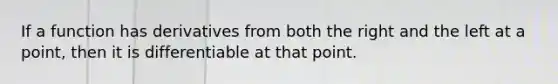 If a function has derivatives from both the right and the left at a point, then it is differentiable at that point.