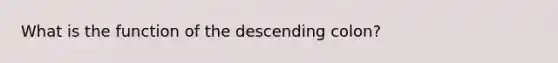 What is the function of the descending colon?