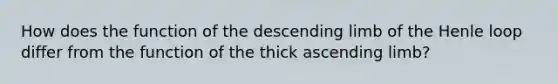 How does the function of the descending limb of the Henle loop differ from the function of the thick ascending limb?