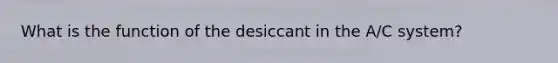 What is the function of the desiccant in the A/C system?