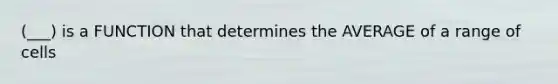 (___) is a FUNCTION that determines the AVERAGE of a range of cells