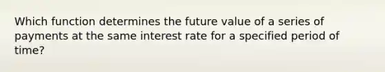 Which function determines the future value of a series of payments at the same interest rate for a specified period of time?