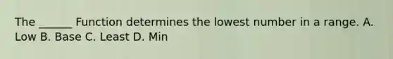 The ______ Function determines the lowest number in a range. A. Low B. Base C. Least D. Min