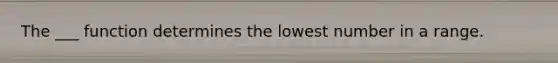 The ___ function determines the lowest number in a range.