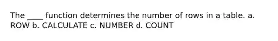 The ____ function determines the number of rows in a table.​ a. ROW b. CALCULATE c. NUMBER d. ​COUNT