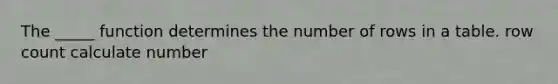 The _____ function determines the number of rows in a table. row count calculate number