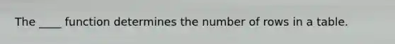 The ____ function determines the number of rows in a table.​