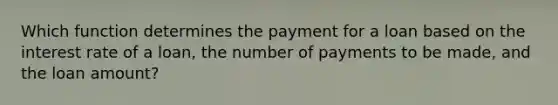 Which function determines the payment for a loan based on the interest rate of a loan, the number of payments to be made, and the loan amount?