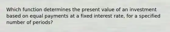 Which function determines the present value of an investment based on equal payments at a fixed interest rate, for a specified number of periods?