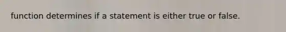 function determines if a statement is either true or false.