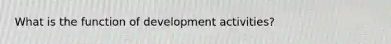 What is the function of development activities?